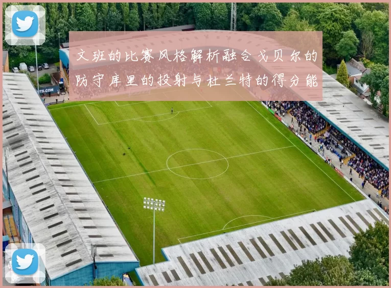 文班的比赛风格解析融合戈贝尔的防守库里的投射与杜兰特的得分能力