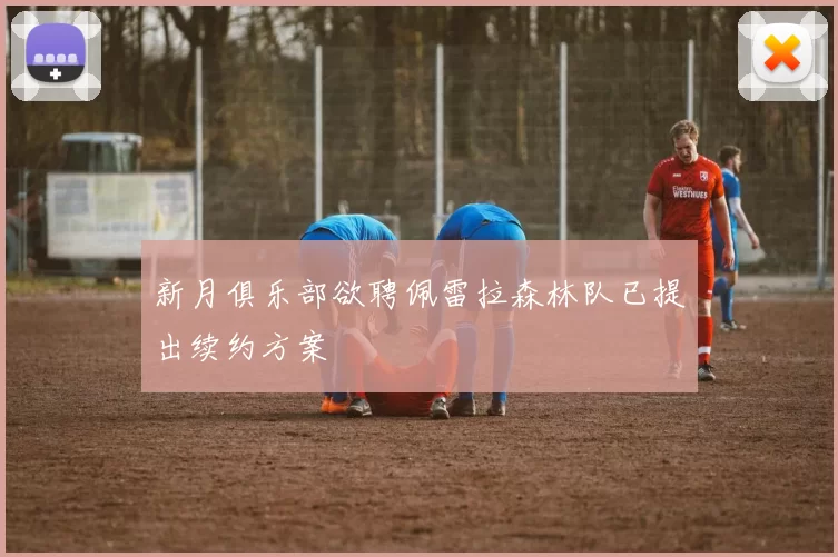 新月俱乐部欲聘佩雷拉森林队已提出续约方案
