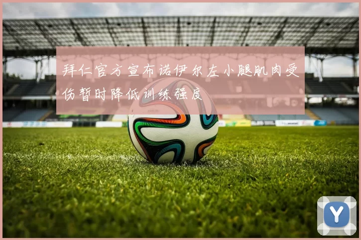 拜仁官方宣布诺伊尔左小腿肌肉受伤暂时降低训练强度