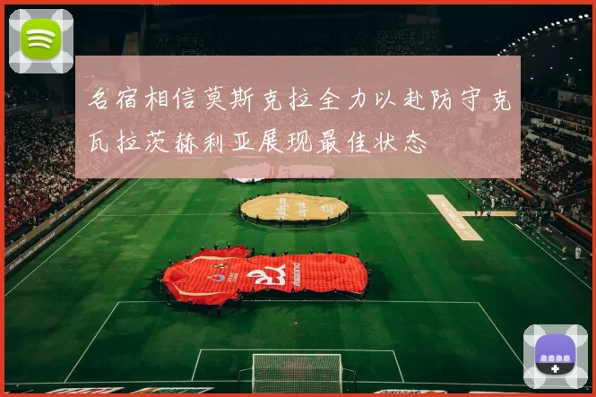 名宿相信莫斯克拉全力以赴防守克瓦拉茨赫利亚展现最佳状态