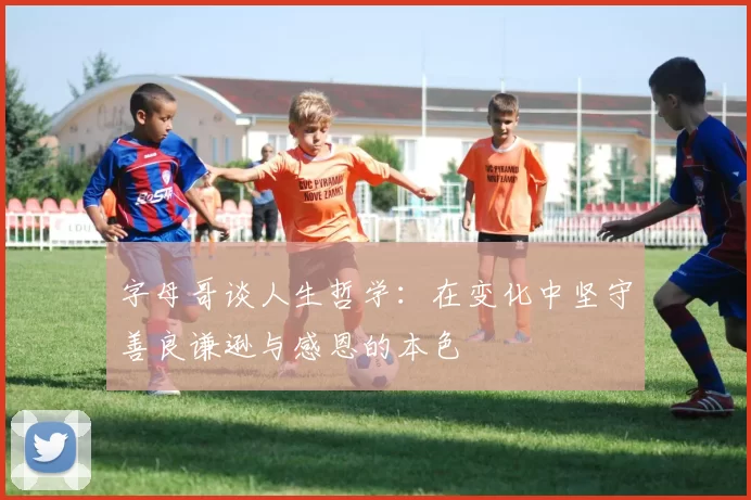 字母哥谈人生哲学：在变化中坚守善良谦逊与感恩的本色