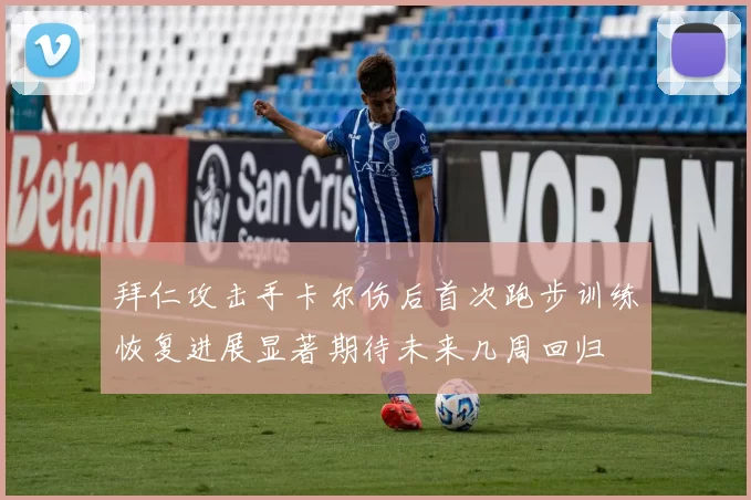 拜仁攻击手卡尔伤后首次跑步训练恢复进展显著期待未来几周回归