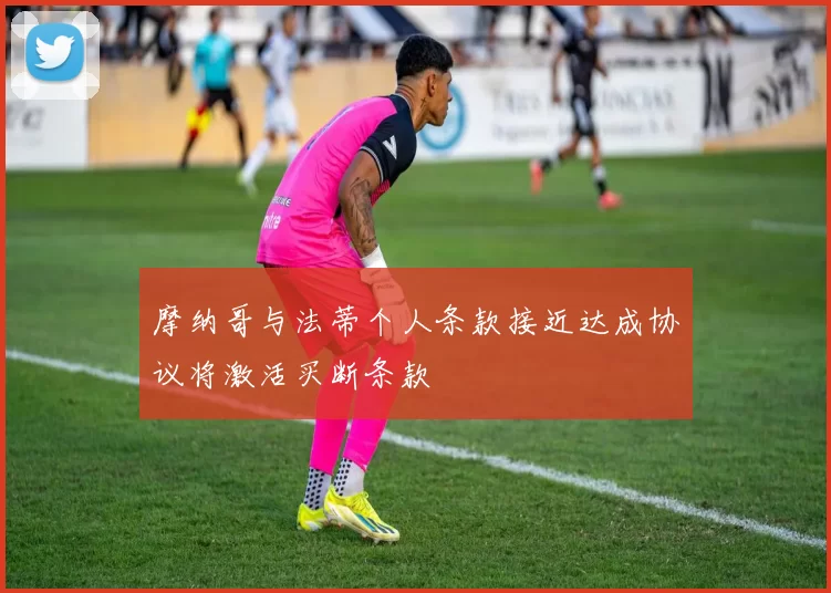 摩纳哥与法蒂个人条款接近达成协议将激活买断条款