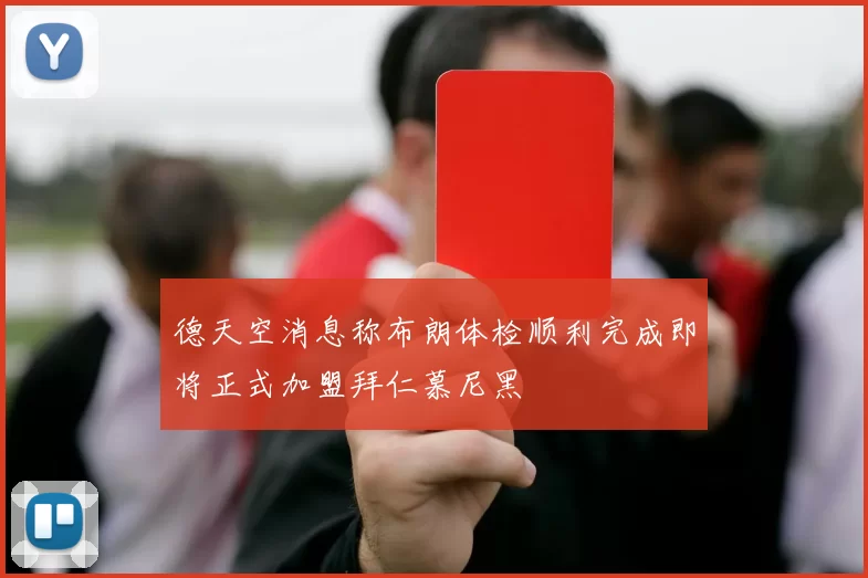 德天空消息称布朗体检顺利完成即将正式加盟拜仁慕尼黑